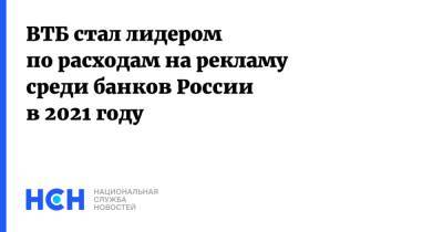 Максим Осадчий - ВТБ стал лидером по расходам на рекламу среди банков России в 2021 году - nsn.fm - Россия