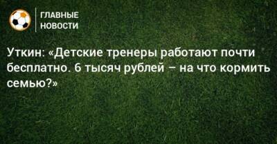 Уткин: «Детские тренеры работают почти бесплатно. 6 тысяч рублей – на что кормить семью?»