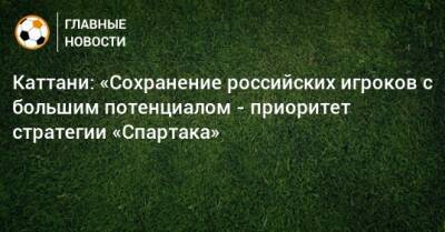 Каттани: «Сохранение российских игроков с большим потенциалом - приоритет стратегии «Спартака»