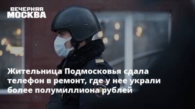 Жительница Подмосковья сдала телефон в ремонт, где у нее украли более полумиллиона рублей