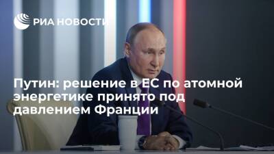 Путин: решение в ЕС по атомной энергетике принято под давлением французских партнеров