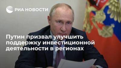 Президент Путин призвал совершенствовать поддержку инвестиционной деятельности в регионах