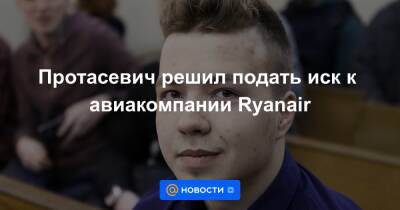 Протасевич решил подать иск к авиакомпании Ryanair