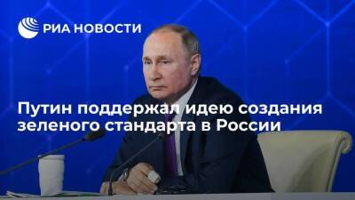 Президент Путин поддержал идею создания российского зеленого стандарта