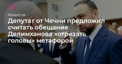 Депутат от Чечни предложил считать обещание Делимханова «отрезать головы» метафорой