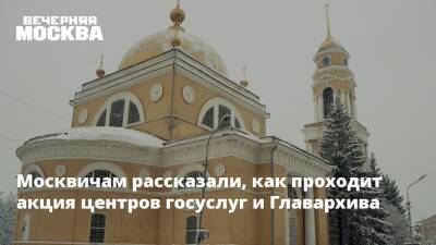 Москвичам рассказали, как проходит акция центров госуслуг и Главархива