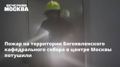 Пожар на территории Богоявленского кафедрального собора в центре Москвы потушили