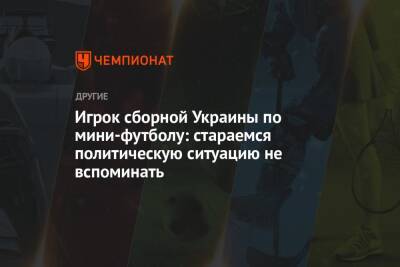 Игрок сборной Украины по мини-футболу: стараемся политическую ситуацию не вспоминать