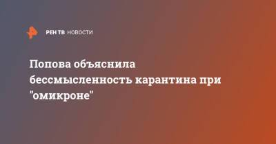 Попова объяснила бессмысленность карантина при "омикроне"