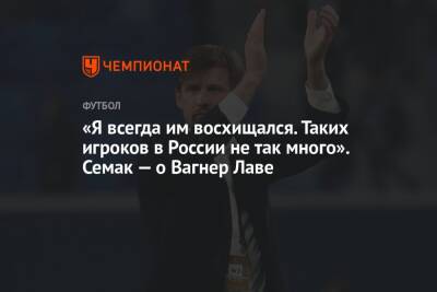 «Я всегда им восхищался. Таких игроков в России не так много». Семак — о Вагнер Лаве