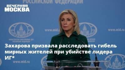 Захарова призвала расследовать гибель мирных жителей при убийстве лидера ИГ*