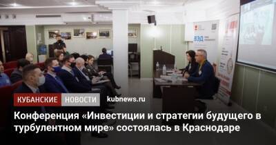 Конференция «Инвестиции и стратегии будущего в турбулентном мире» состоялась в Краснодаре