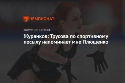 Журанков: Трусова по спортивному посылу напоминает мне Плющенко