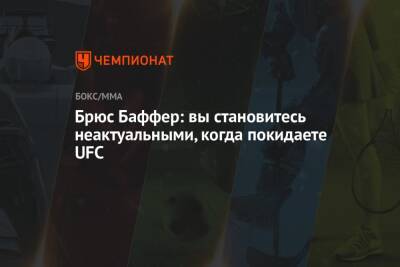 Брюс Баффер: вы становитесь неактуальными, когда покидаете UFC