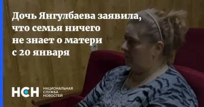 Дочь Янгулбаева заявила, что семья ничего не знает о матери с 20 января