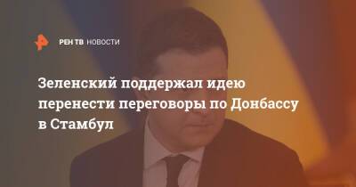 Зеленский поддержал идею перенести переговоры по Донбассу в Стамбул