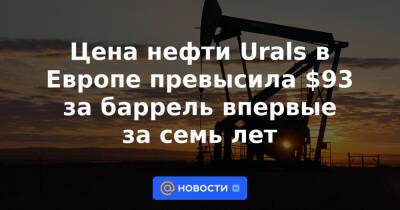 Цена нефти Urals в Европе превысила $93 за баррель впервые за семь лет