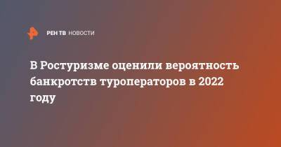 В Ростуризме оценили вероятность банкротств туроператоров в 2022 году
