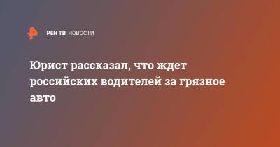 Юрист рассказал, что ждет российских водителей за грязное авто