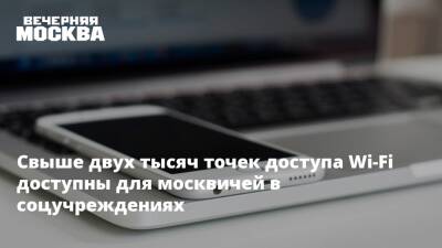 Свыше двух тысяч точек доступа Wi-Fi доступны для москвичей в соцучреждениях