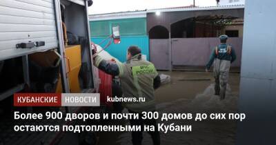 Более 900 дворов и почти 300 домов до сих пор остаются подтопленными на Кубани