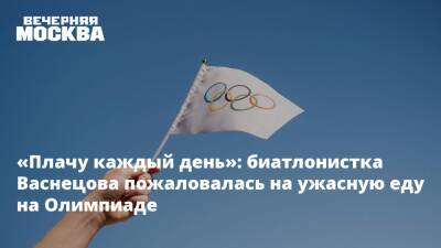 «Плачу каждый день»: биатлонистка Васнецова пожаловалась на ужасную еду на Олимпиаде