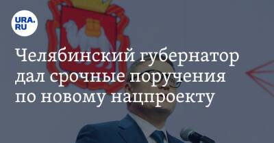 Челябинский губернатор дал срочные поручения по новому нацпроекту
