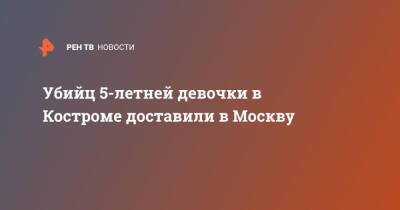Убийц 5-летней девочки в Костроме доставили в Москву
