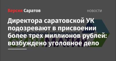 Директора саратовской УК подозревают в присвоении более трех миллионов рублей: возбуждено уголовное дело
