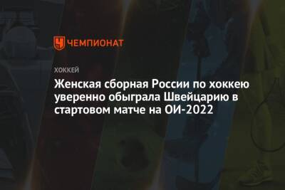 Женская сборная России по хоккею уверенно обыграла Швейцарию в стартовом матче на ОИ-2022