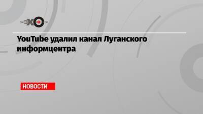 YouTube удалил канал Луганского информцентра