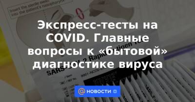 Экспресс-тесты на COVID. Главные вопросы к «бытовой» диагностике вируса