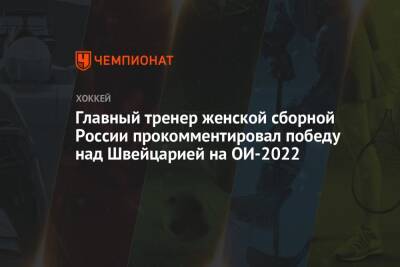Главный тренер женской сборной России прокомментировал победу над Швейцарией на ОИ-2022