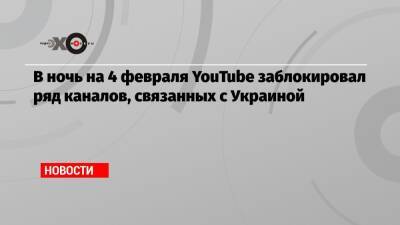 В ночь на 4 февраля YouTube заблокировал ряд каналов, связанных с Украиной