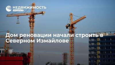 Дом реновации начали строить в Северном Измайлове - realty.ria.ru - Москва