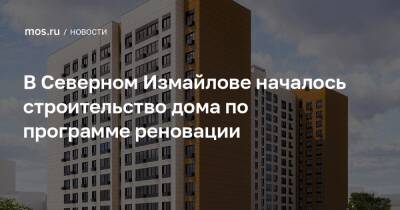 Рафик Загрутдинов - В Северном Измайлове началось строительство дома по программе реновации - mos.ru - Москва - Дома