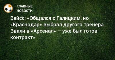 Вайсс: «Общался с Галицким, но «Краснодар» выбрал другого тренера. Звали в «Арсенал» – уже был готов контракт»