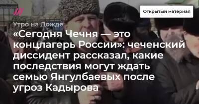 «Сегодня Чечня — это концлагерь России»: чеченский диссидент рассказал, какие последствия могут ждать семью Янгулбаевых после угроз Кадырова