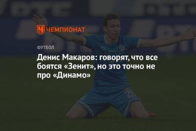 Денис Макаров: говорят, что все боятся «Зенит», но это точно не про «Динамо»