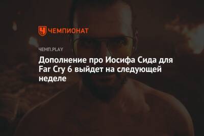 Дополнение про Иосифа Сида для Far Cry 6 выйдет на следующей неделе