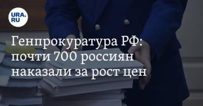 Генпрокуратура РФ: почти 700 россиян наказали за рост цен