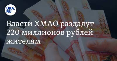 Власти ХМАО раздадут 220 миллионов рублей жителям. Условия