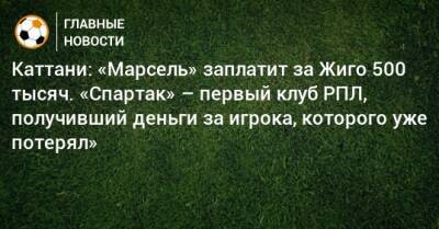 Каттани: «Марсель» заплатит за Жиго 500 тысяч. «Спартак» – первый клуб РПЛ, получивший деньги за игрока, которого уже потерял»