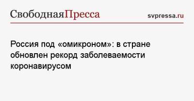 Россия под «омикроном»: в стране обновлен рекорд заболеваемости коронавирусом