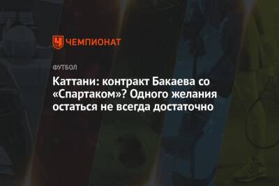 Каттани: контракт Бакаева со «Спартаком»? Одного желания остаться не всегда достаточно
