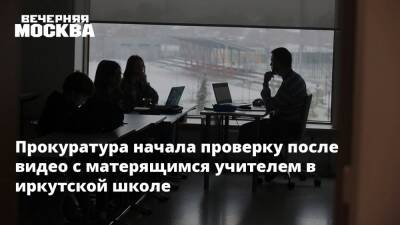 Прокуратура начала проверку после видео с матерящимся учителем в иркутской школе