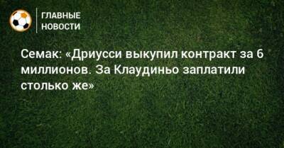 Семак: «Дриусси выкупил контракт за 6 миллионов. За Клаудиньо заплатили столько же»