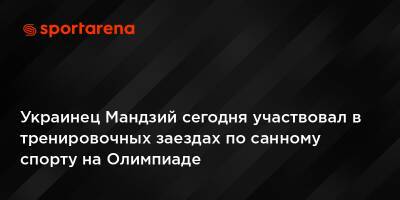 Украинец Мандзий сегодня участвовал в тренировочных заездах по санному спорту на Олимпиаде