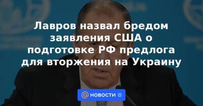 Лавров назвал бредом заявления США о подготовке РФ предлога для вторжения на Украину