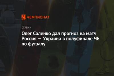 Олег Саленко дал прогноз на матч Россия — Украина в полуфинале ЧЕ по футзалу
